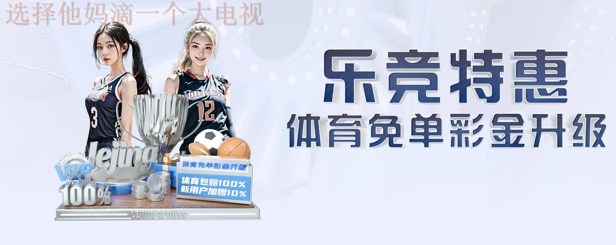 乐竞体育官网最新资讯平台